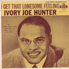 Hunter, Ivory Joe - I Get That Lonesome Feelin